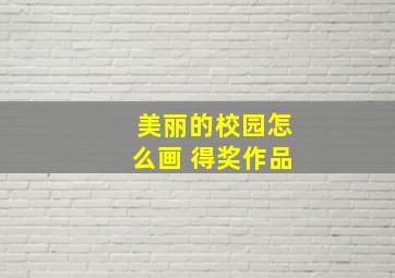 美丽的校园怎么画 得奖作品